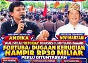 SOAL ISTILAH “RETORIKA” DALAM KASUS BUMD TULANG BAWANG, FORTUBA: DUGAAN KERUGIAN HAMPIR RP30 MILIAR PERLU DITUNTASKAN